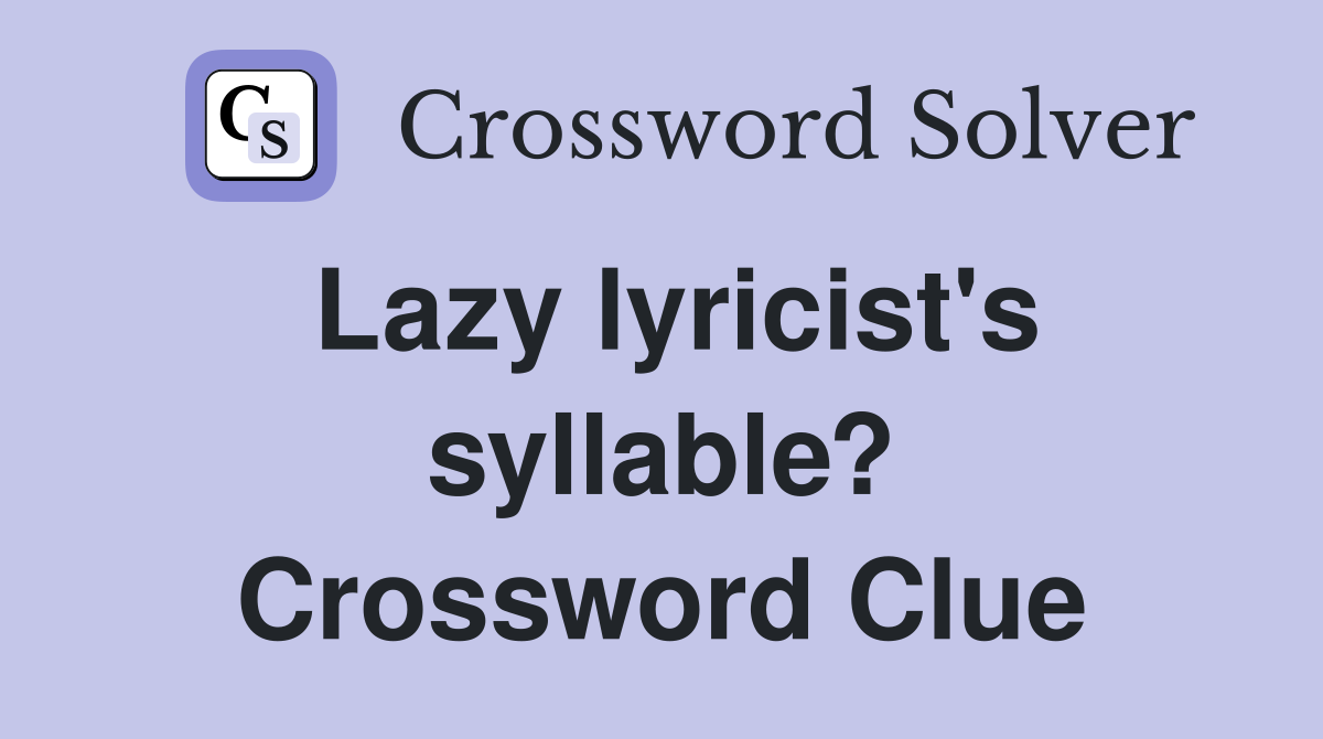Lazy lyricist's syllable? Crossword Clue