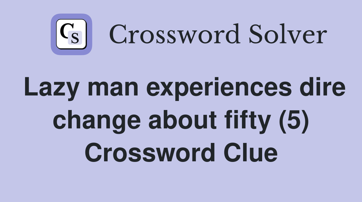 Lazy man experiences dire change about fifty (5) Crossword Clue