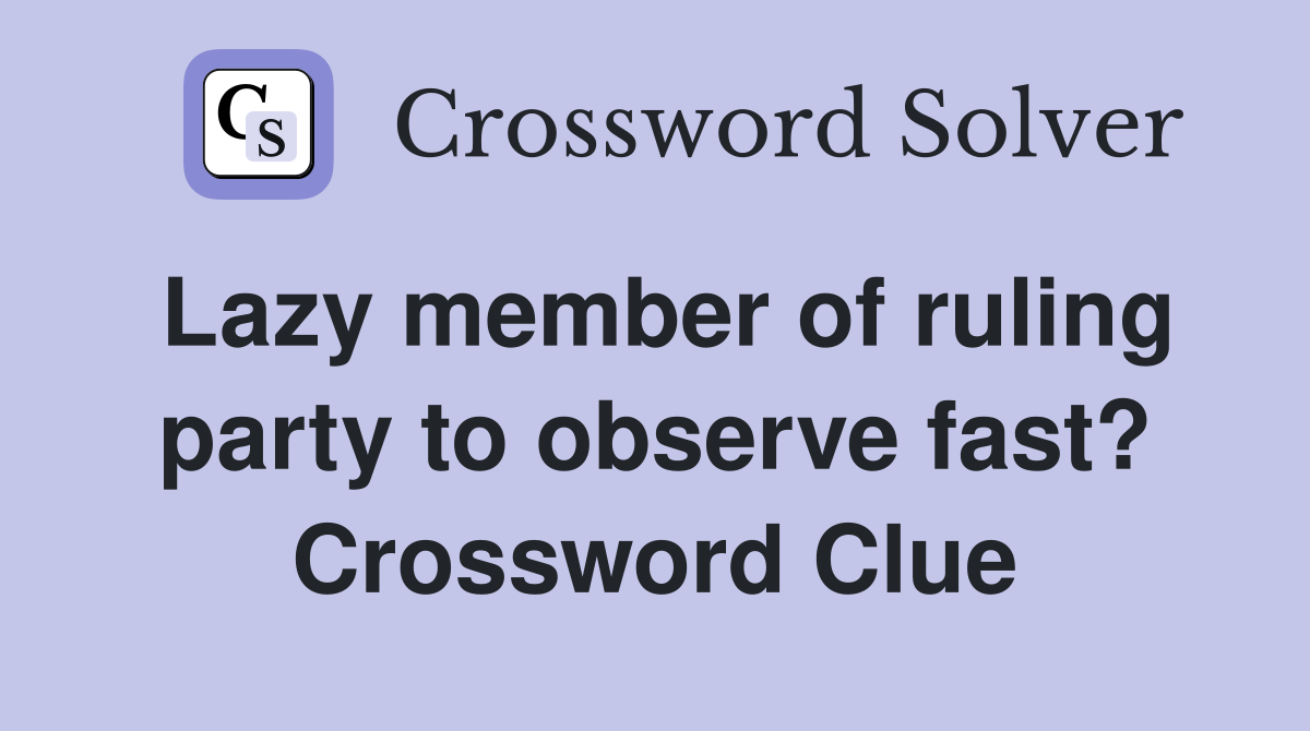 Lazy member of ruling party to observe fast? Crossword Clue