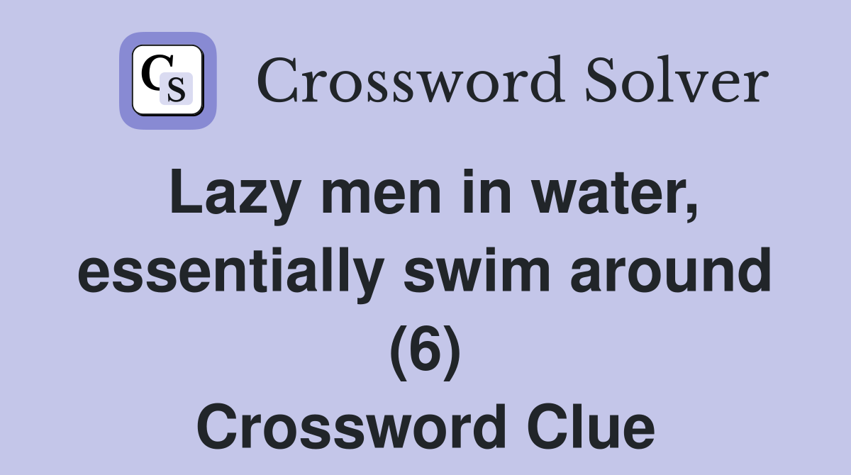 Lazy men in water, essentially swim around (6) Crossword Clue