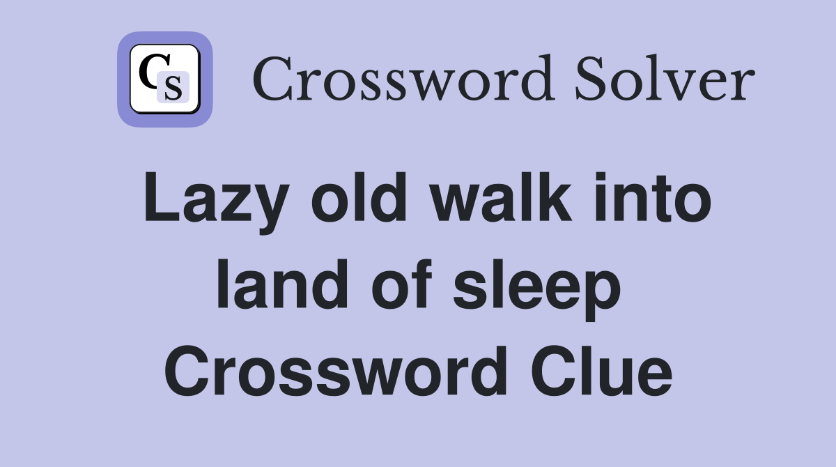Lazy old walk into land of sleep Crossword Clue
