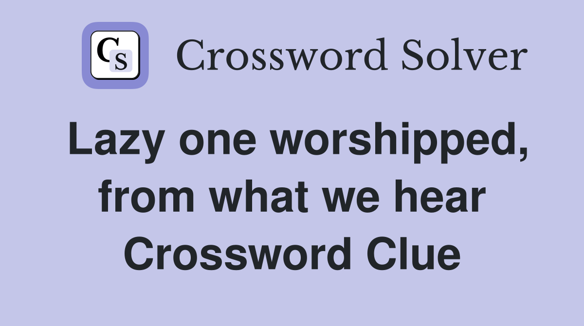 Lazy one worshipped, from what we hear Crossword Clue