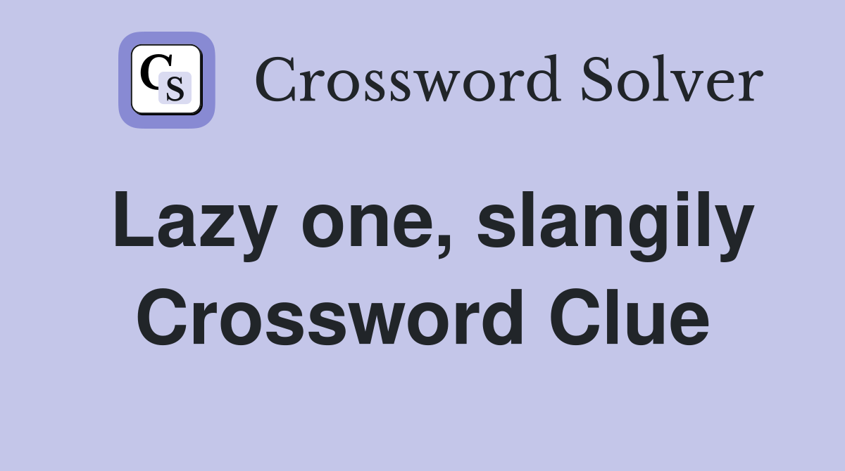 Lazy one, slangily Crossword Clue