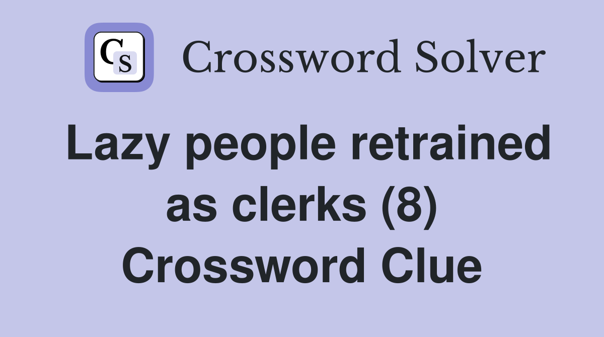 Lazy people retrained as clerks (8) Crossword Clue