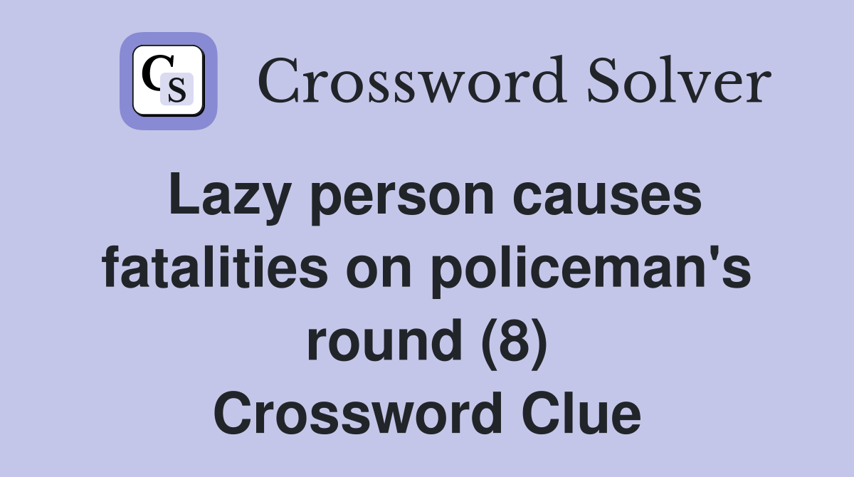 Lazy person causes fatalities on policeman's round (8) Crossword Clue