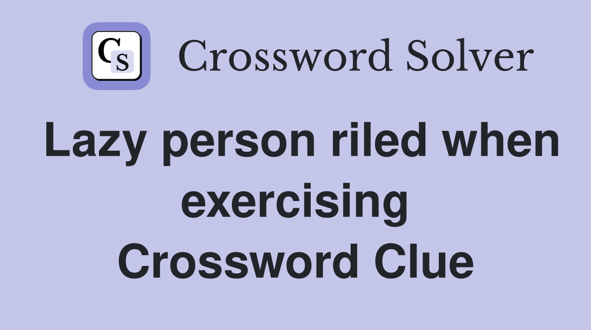Lazy person riled when exercising Crossword Clue