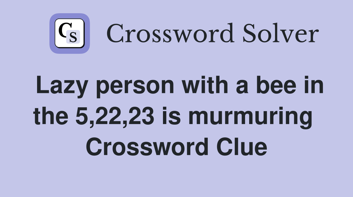 Lazy person with a bee in the 5,22,23 is murmuring  Crossword Clue
