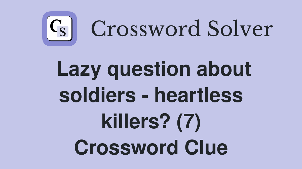 Lazy question about soldiers - heartless killers? (7) Crossword Clue