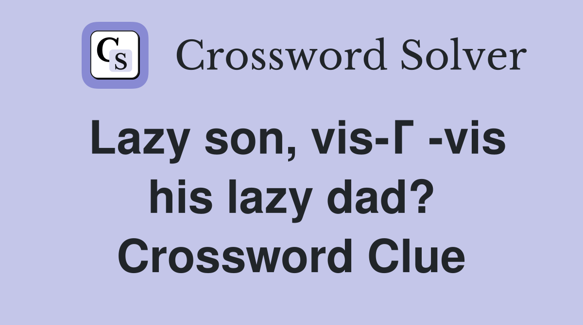Lazy son, vis-Г -vis his lazy dad? Crossword Clue