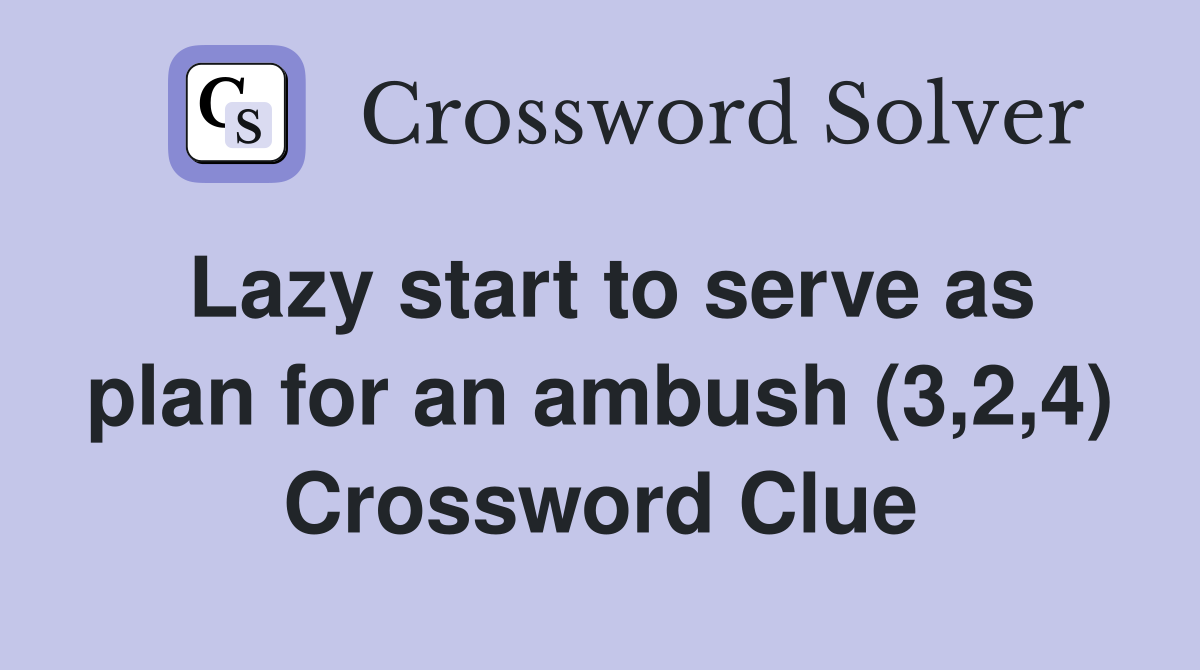 Lazy start to serve as plan for an ambush (3,2,4) Crossword Clue