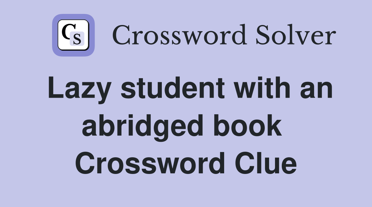 Lazy student with an abridged book  Crossword Clue