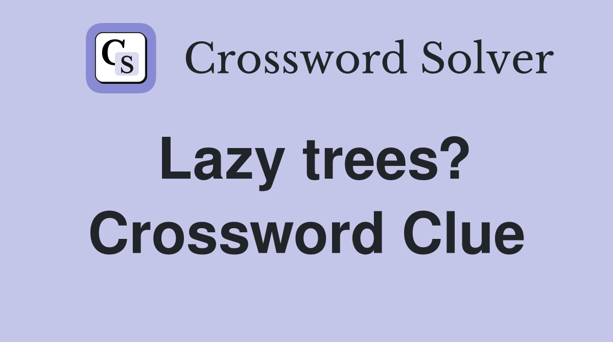 Lazy trees? Crossword Clue