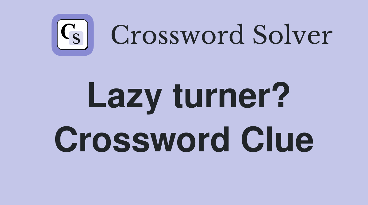 Lazy turner? Crossword Clue