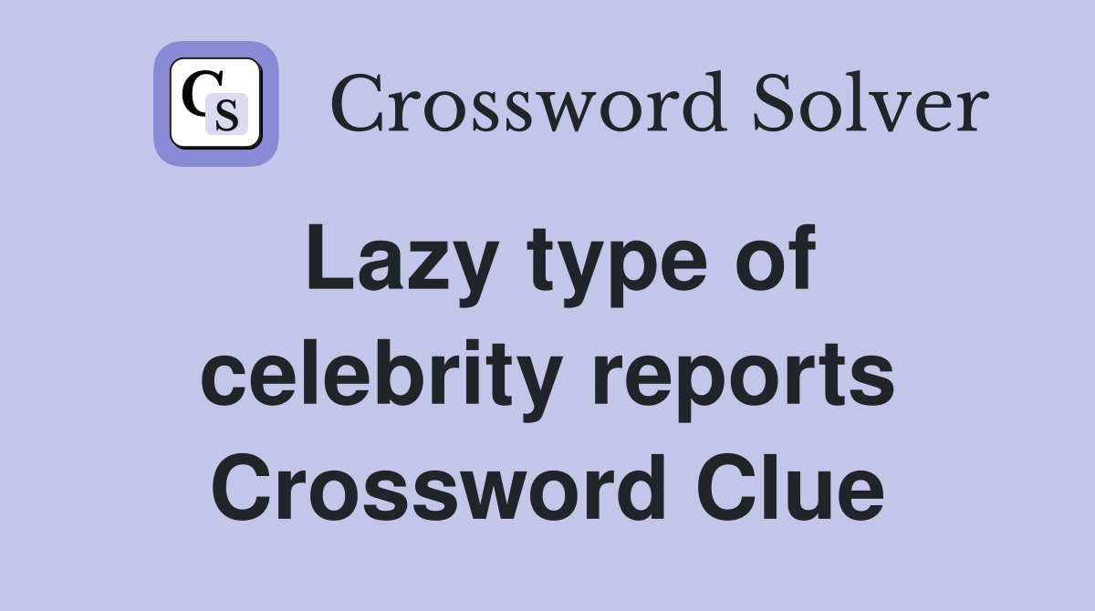 Lazy type of celebrity reports Crossword Clue