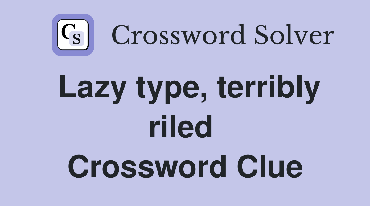 Lazy type, terribly riled  Crossword Clue