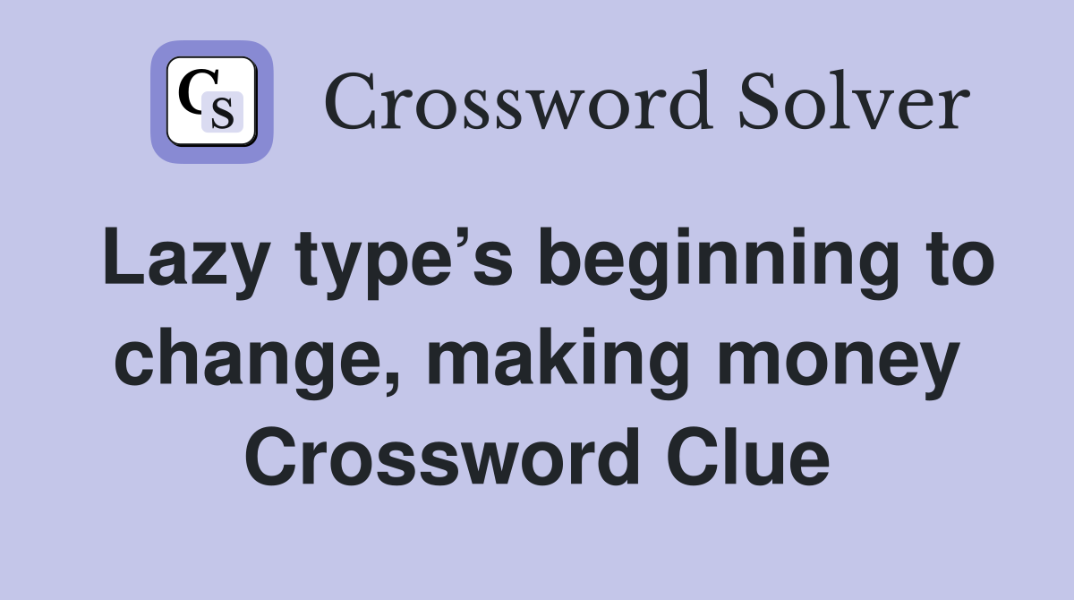 Lazy type’s beginning to change, making money Crossword Clue
