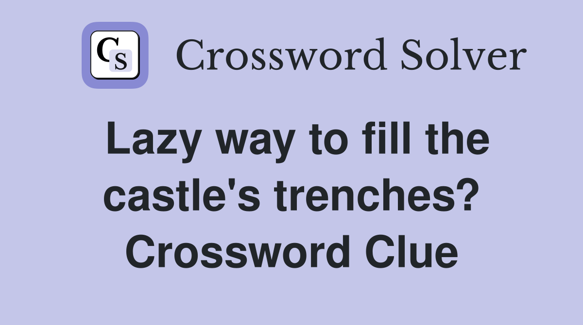 Lazy way to fill the castle's trenches? Crossword Clue