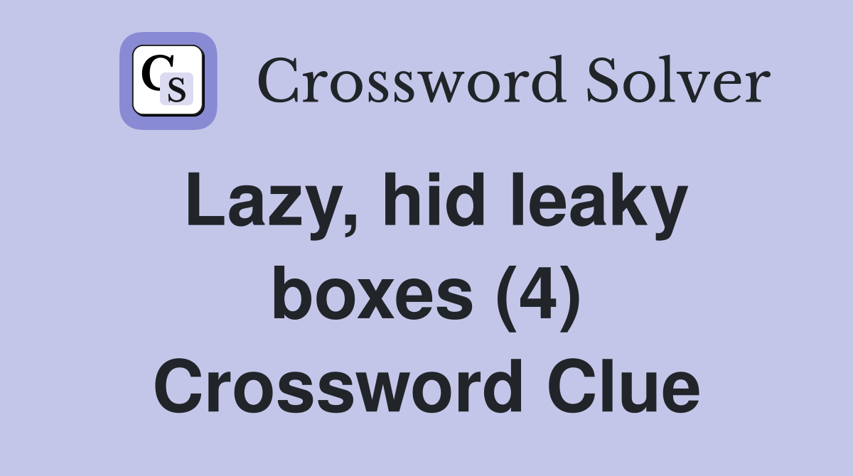 Lazy, hid leaky boxes (4) Crossword Clue