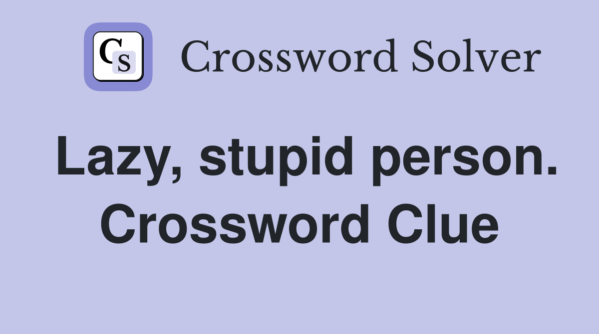 Lazy, stupid person. Crossword Clue