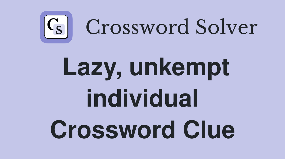 Lazy, unkempt individual Crossword Clue