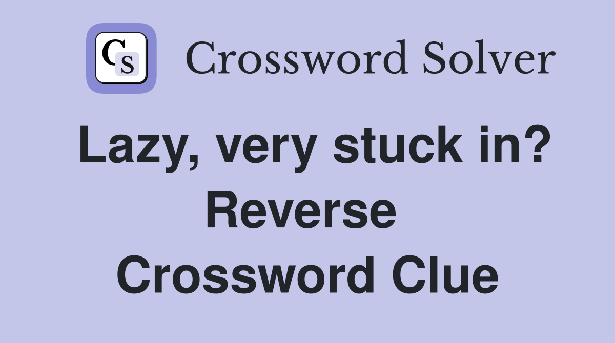 Lazy, very stuck in? Reverse  Crossword Clue