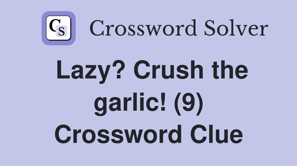 Lazy? Crush the garlic! (9) Crossword Clue