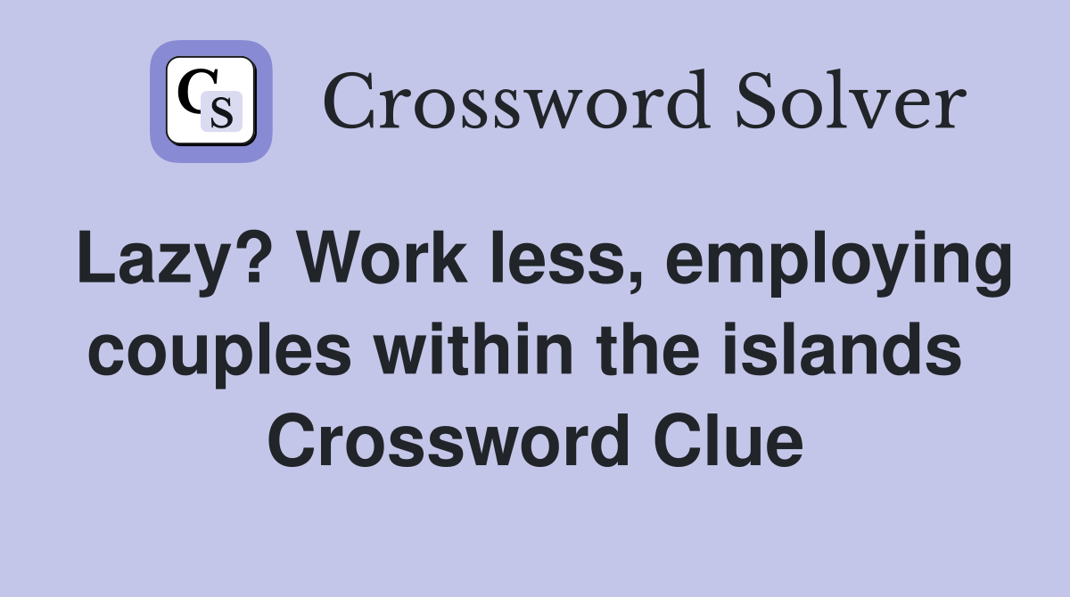 Lazy? Work less, employing couples within the islands  Crossword Clue