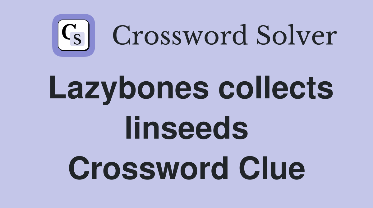Lazybones collects linseeds Crossword Clue