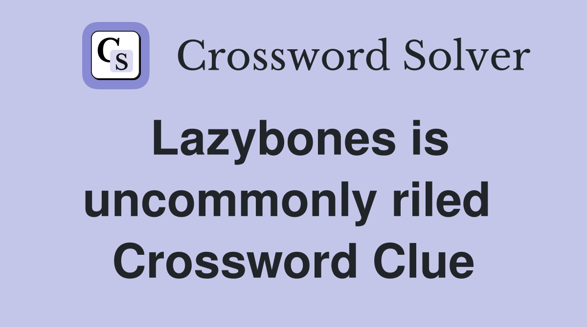 Lazybones is uncommonly riled  Crossword Clue