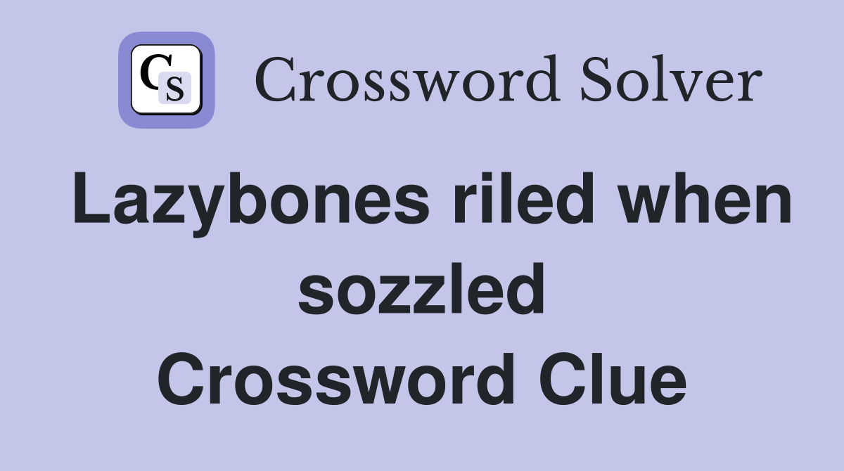Lazybones riled when sozzled Crossword Clue