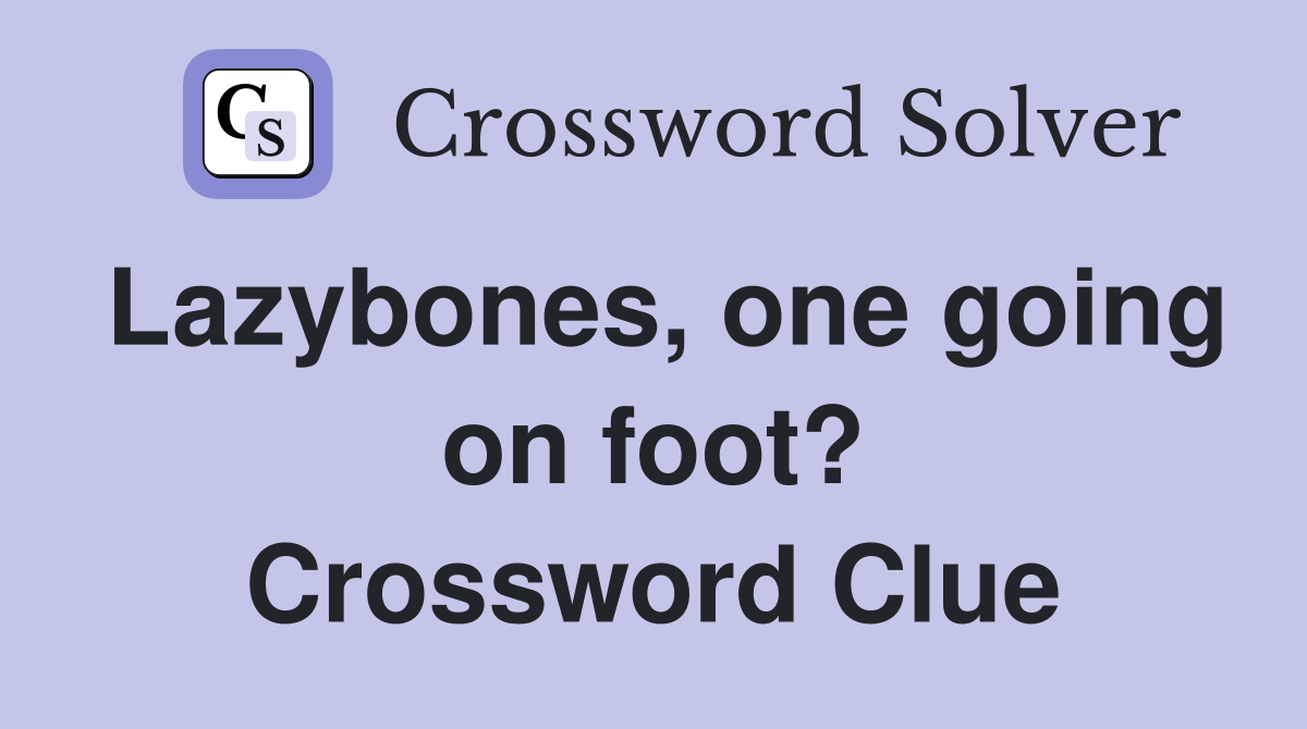 Lazybones, one going on foot? Crossword Clue