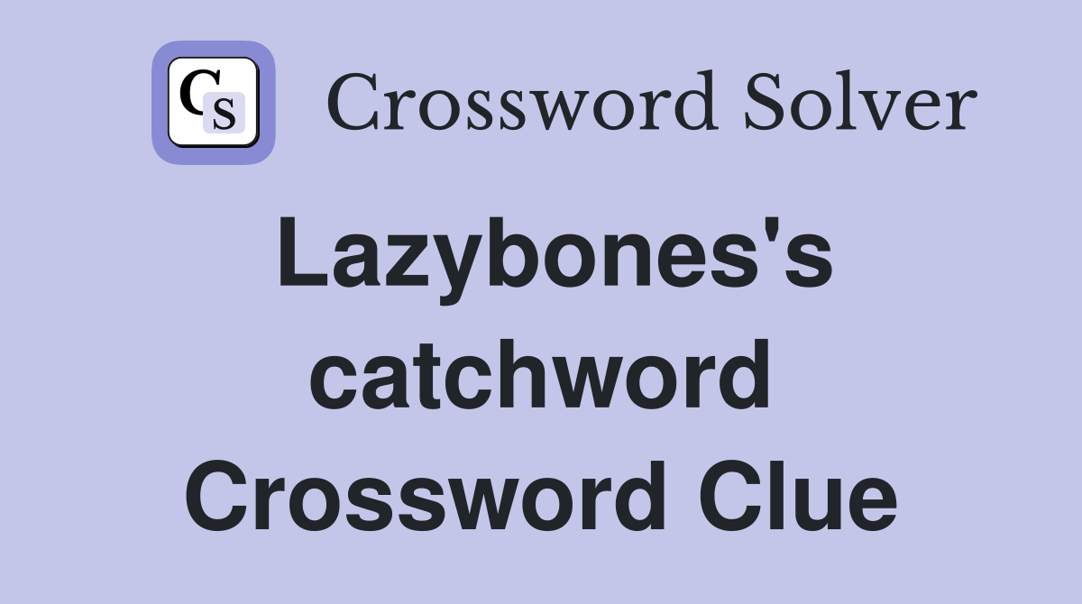 Lazybones's catchword Crossword Clue