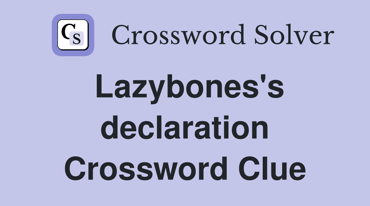 Lazybones's declaration Crossword Clue