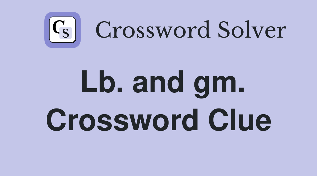 Lb. and gm. Crossword Clue