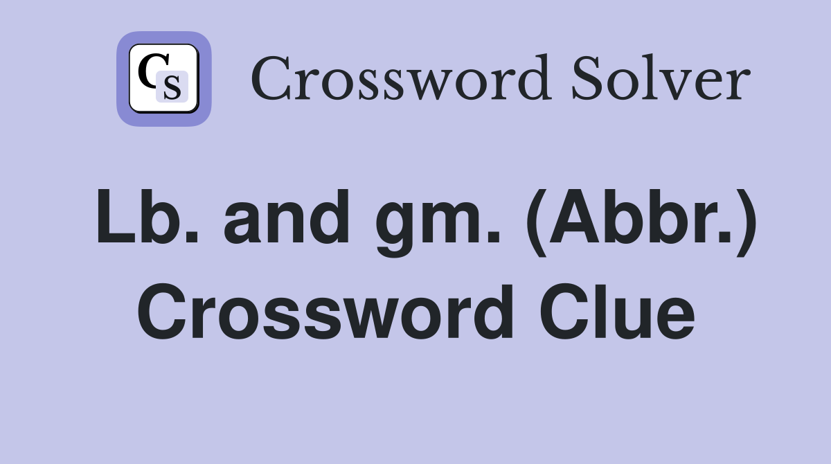 Lb. and gm. (Abbr.) Crossword Clue