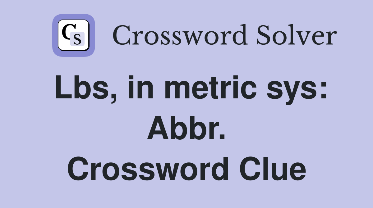 Lbs, in metric sys: Abbr. Crossword Clue