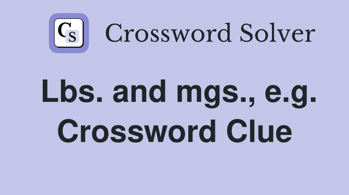 Lbs. and mgs., e.g. Crossword Clue