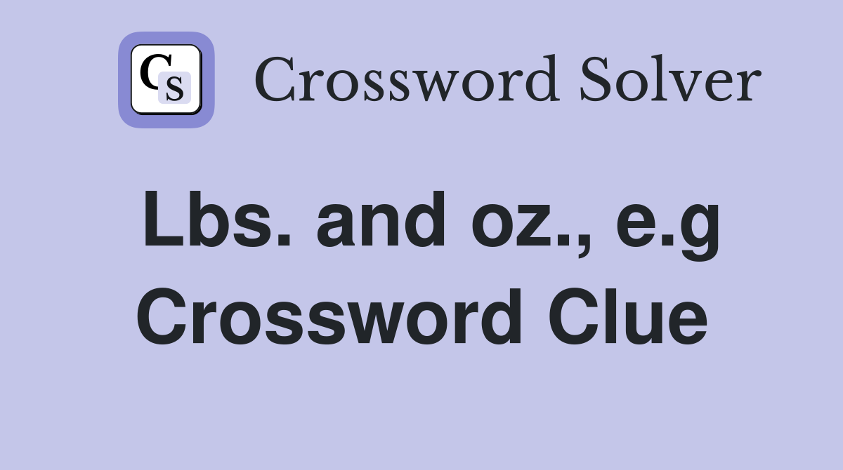 Lbs. and oz., e.g Crossword Clue