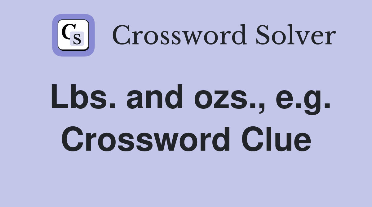 Lbs. and ozs., e.g. Crossword Clue