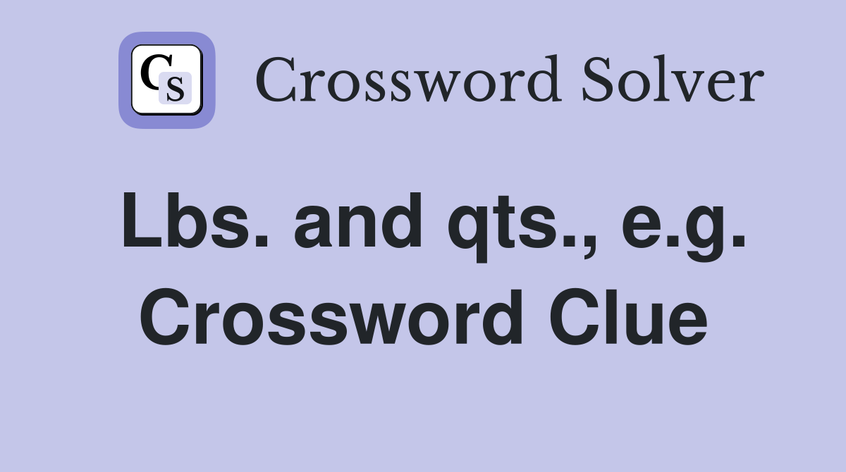 Lbs. and qts., e.g. Crossword Clue