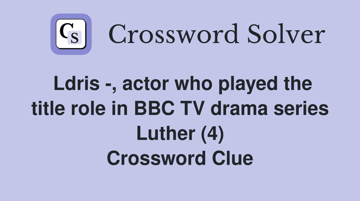 Ldris -, actor who played the title role in BBC TV drama series Luther (4) Crossword Clue