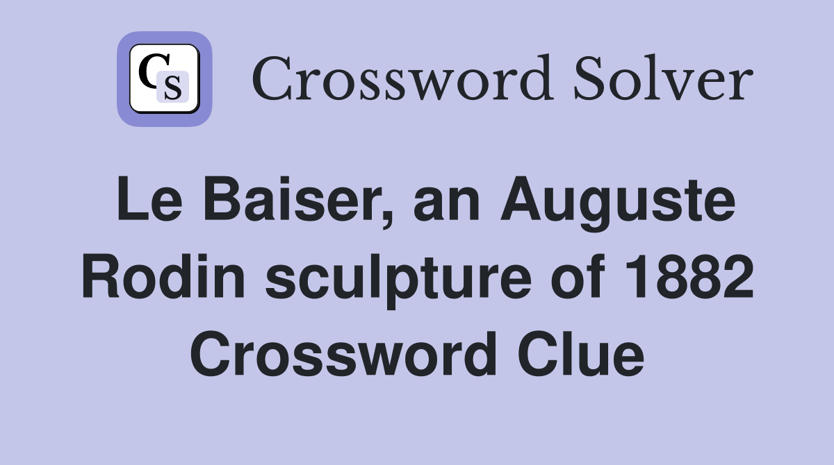 Le Baiser, an Auguste Rodin sculpture of 1882 Crossword Clue