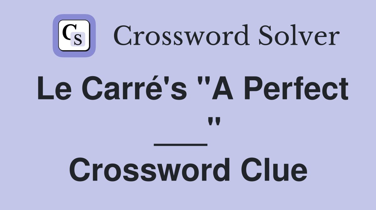 Le Carré's "A Perfect ___" Crossword Clue