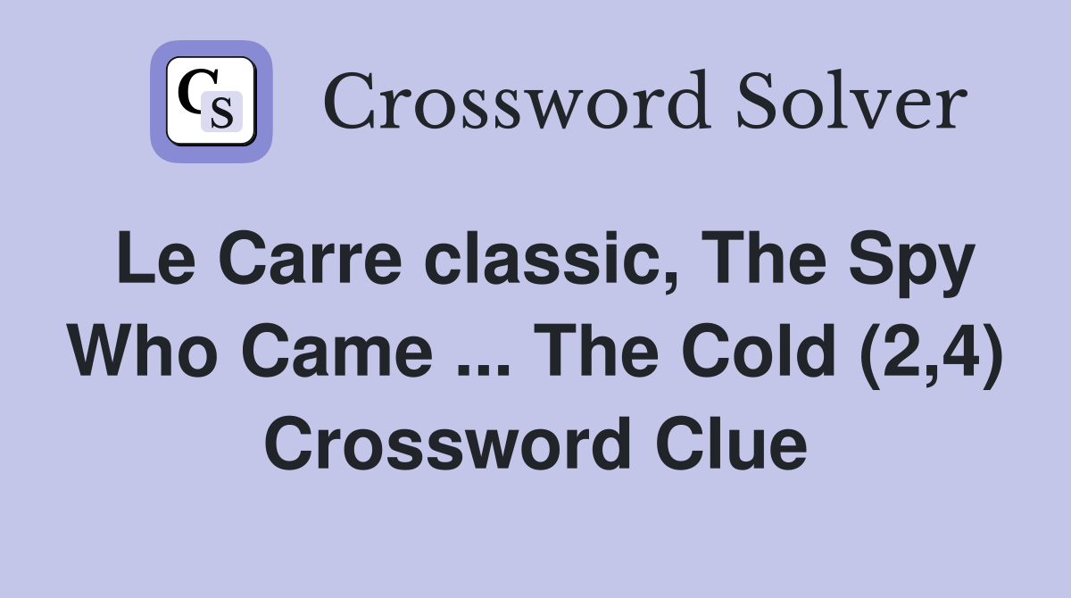 Le Carre classic, The Spy Who Came ... The Cold (2,4) Crossword Clue