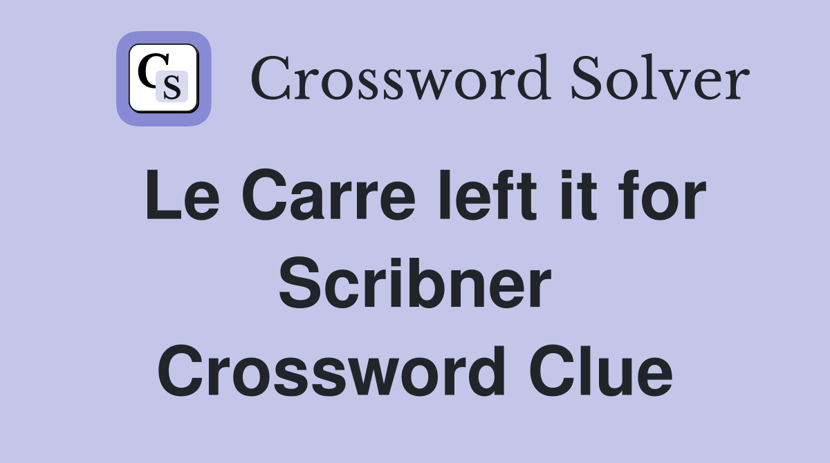 Le Carre left it for Scribner Crossword Clue