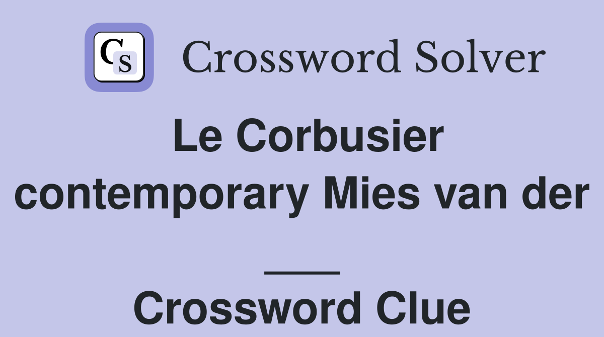 Le Corbusier contemporary Mies van der ___ Crossword Clue