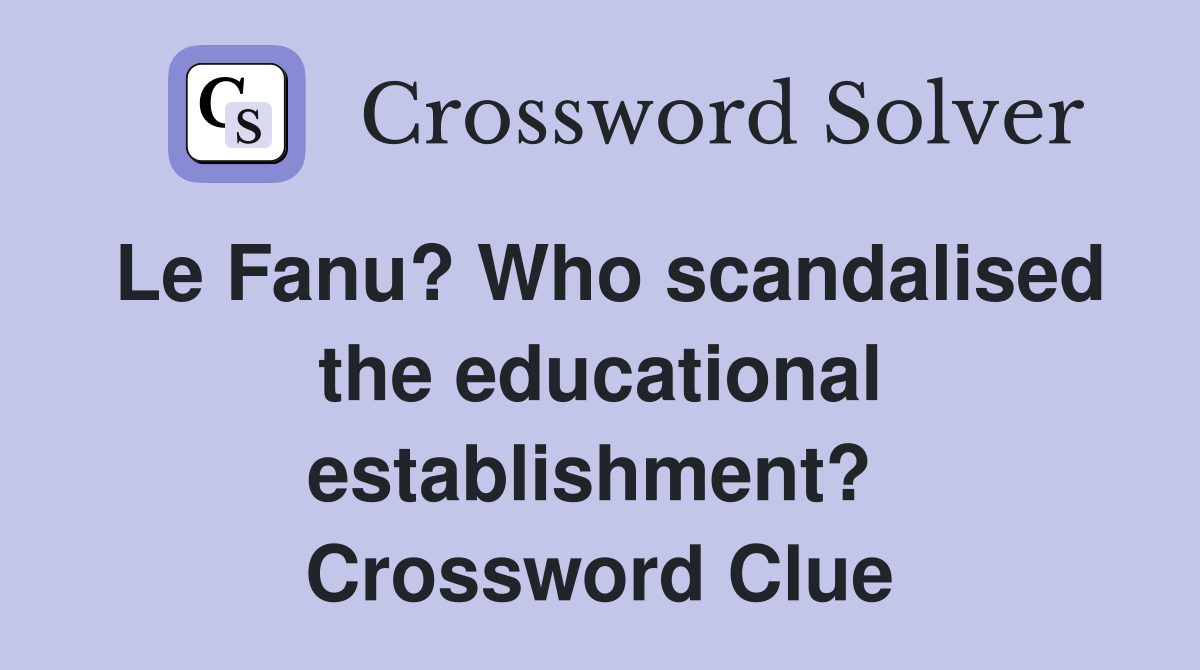 Le Fanu? Who scandalised the educational establishment?  Crossword Clue