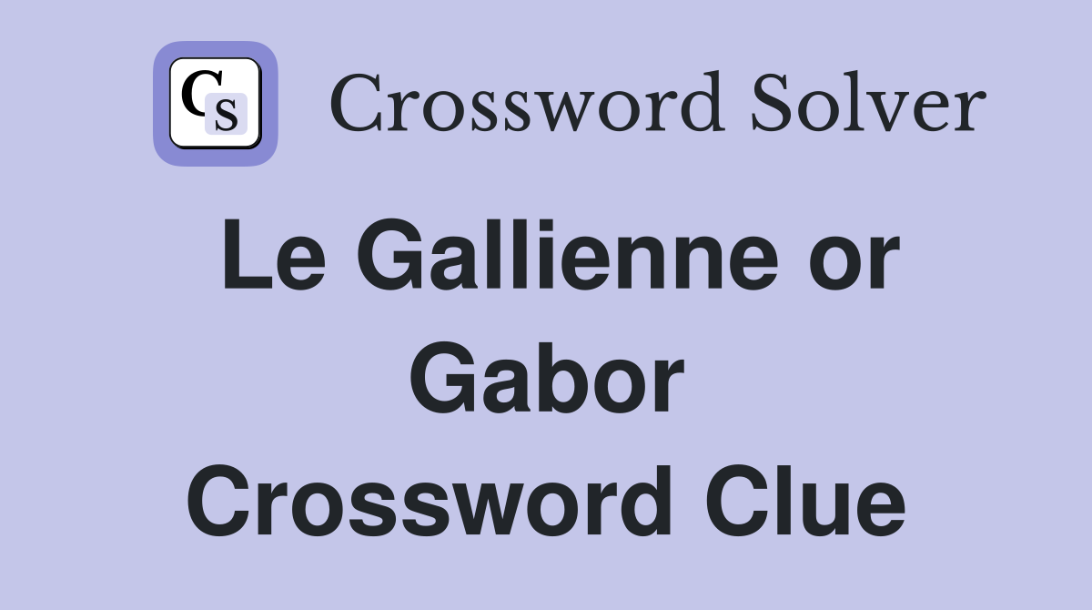 Le Gallienne or Gabor Crossword Clue