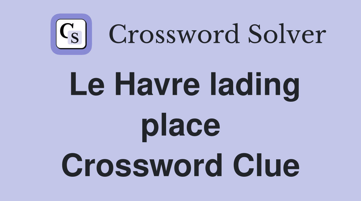 Le Havre lading place Crossword Clue