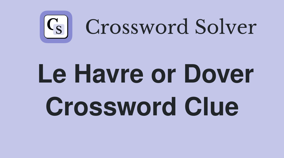 Le Havre or Dover Crossword Clue